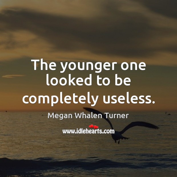 The younger one looked to be completely useless. Megan Whalen Turner Picture Quote