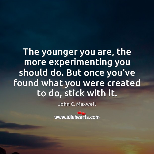 The younger you are, the more experimenting you should do. But once Image