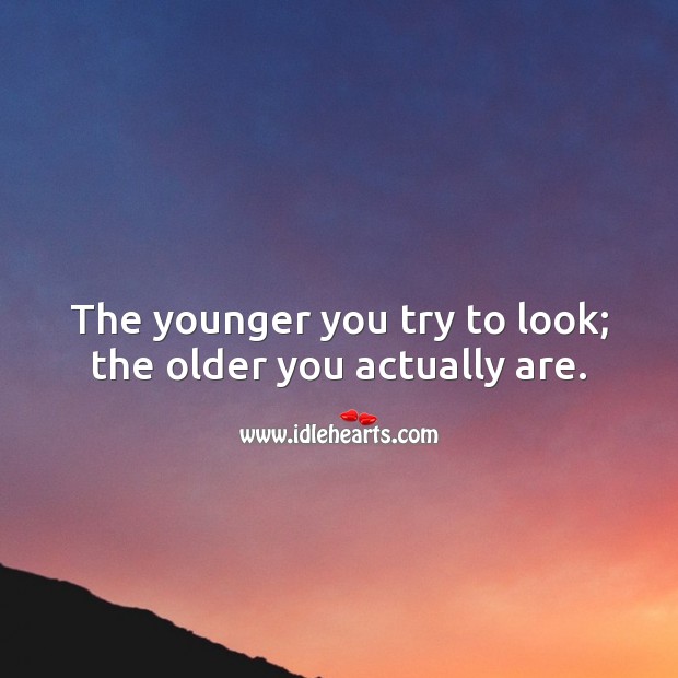The younger you try to look; the older you actually are. Happy Birthday Messages Image