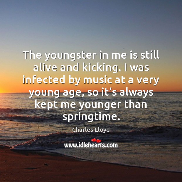 The youngster in me is still alive and kicking. I was infected Charles Lloyd Picture Quote