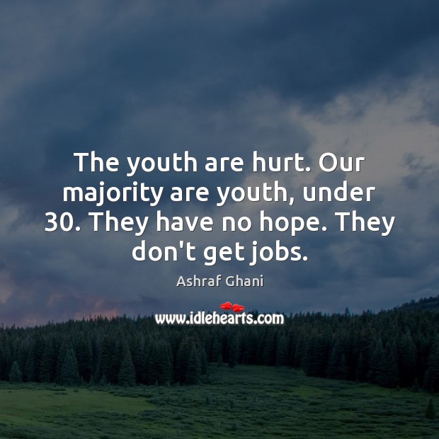 The youth are hurt. Our majority are youth, under 30. They have no Image