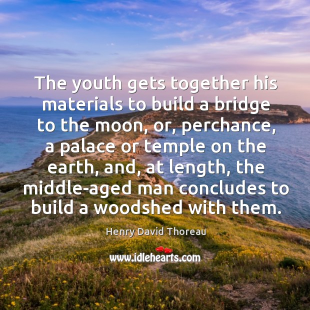 The youth gets together his materials to build a bridge to the moon Henry David Thoreau Picture Quote