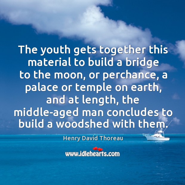 The youth gets together this material to build a bridge to the moon Henry David Thoreau Picture Quote