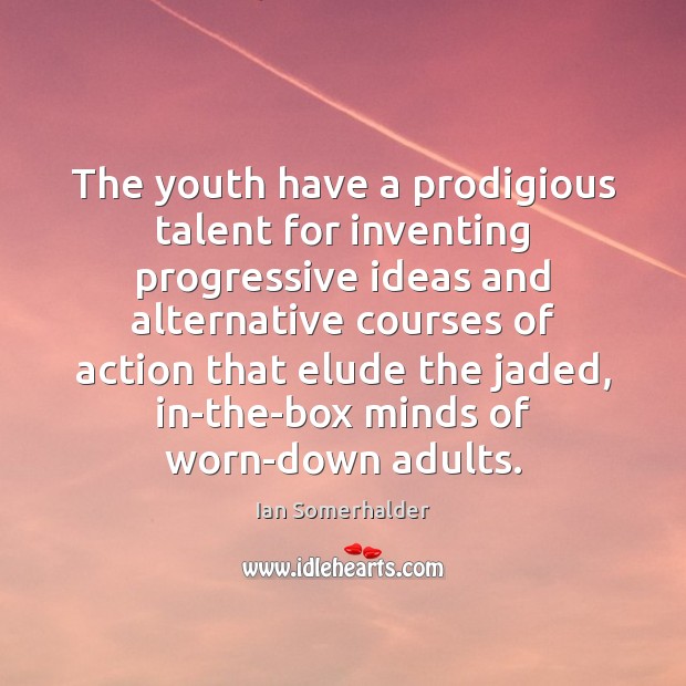 The youth have a prodigious talent for inventing progressive ideas and alternative Ian Somerhalder Picture Quote