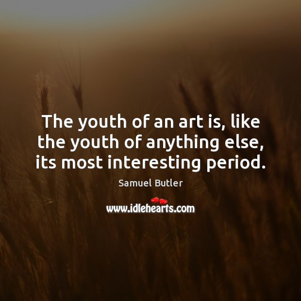 The youth of an art is, like the youth of anything else, its most interesting period. Samuel Butler Picture Quote