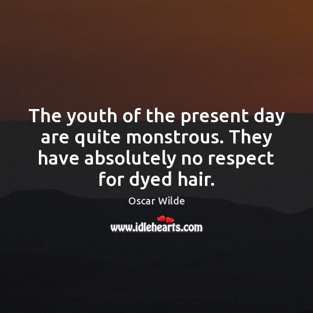 The youth of the present day are quite monstrous. They have absolutely Oscar Wilde Picture Quote