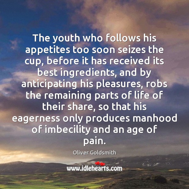 The youth who follows his appetites too soon seizes the cup, before Oliver Goldsmith Picture Quote