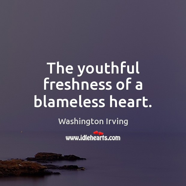 The youthful freshness of a blameless heart. Washington Irving Picture Quote
