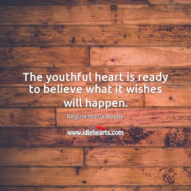 The youthful heart is ready to believe what it wishes will happen. Regina Maria Roche Picture Quote