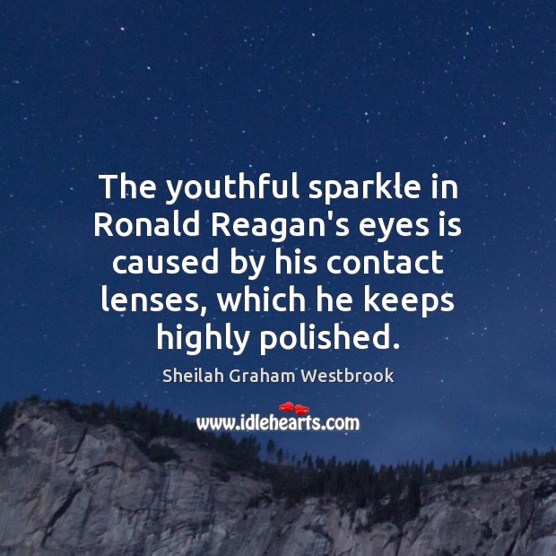 The youthful sparkle in Ronald Reagan’s eyes is caused by his contact Sheilah Graham Westbrook Picture Quote