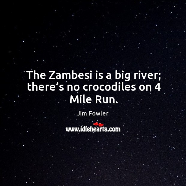 The zambesi is a big river; there’s no crocodiles on 4 mile run. Jim Fowler Picture Quote