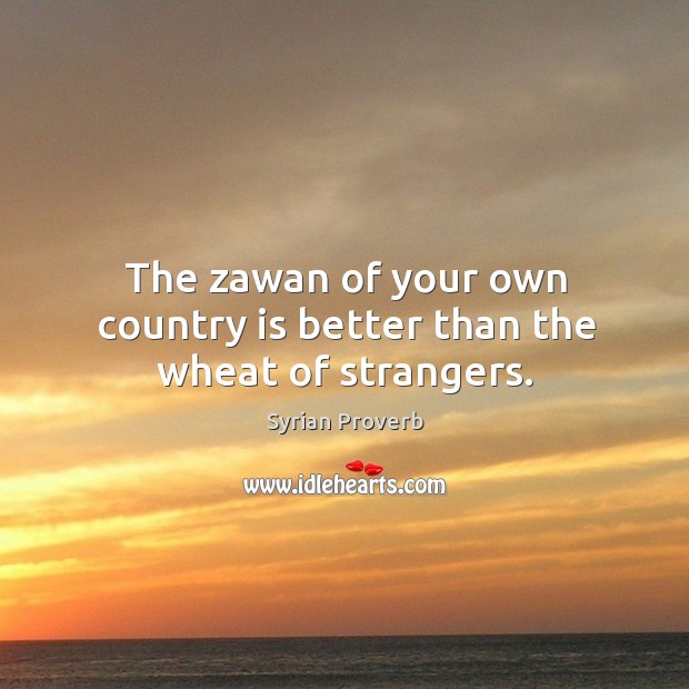 The zawan of your own country is better than the wheat of strangers. Syrian Proverbs Image