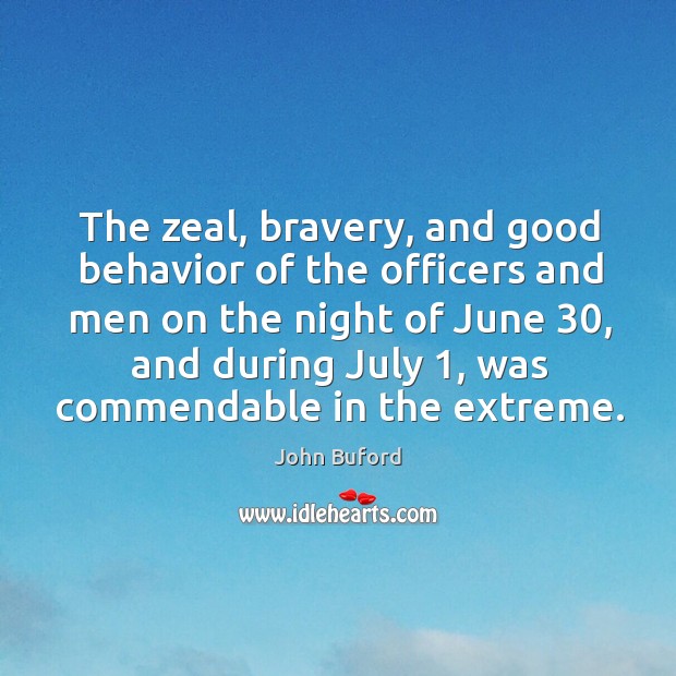 The zeal, bravery, and good behavior of the officers and men on the night of june 30, and during july 1 John Buford Picture Quote