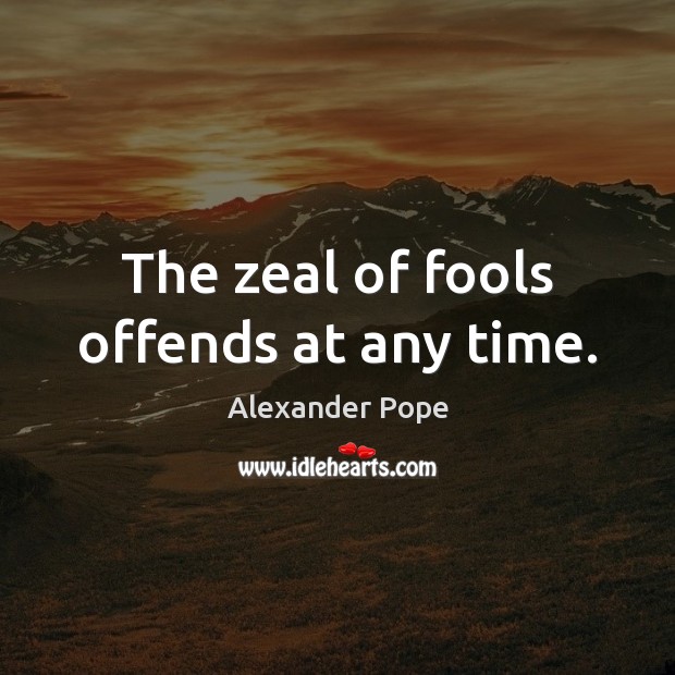 The zeal of fools offends at any time. Alexander Pope Picture Quote