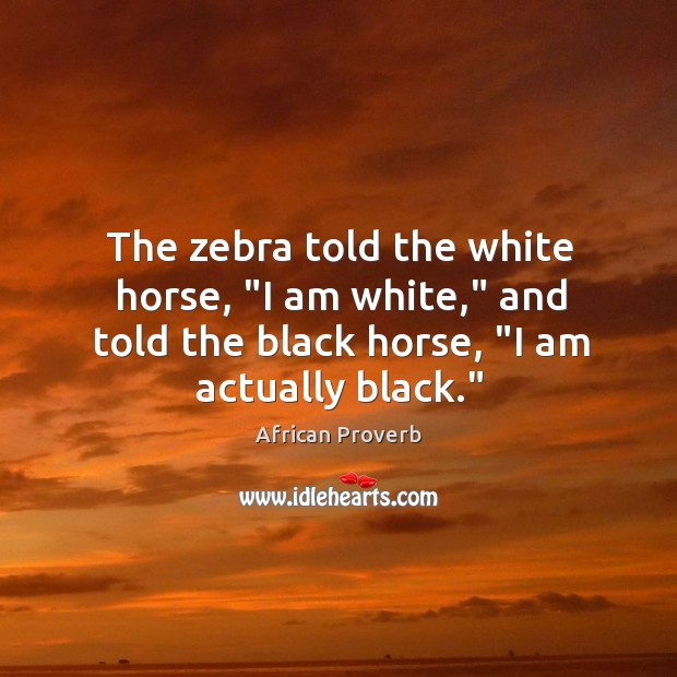 The zebra told the white horse, “I am white,” and told the black horse, “I am actually black.” Image