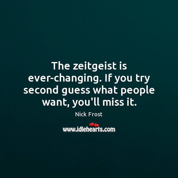 The zeitgeist is ever-changing. If you try second guess what people want, you’ll miss it. Nick Frost Picture Quote