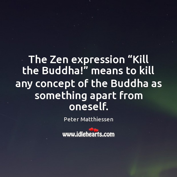 The Zen expression “Kill the Buddha!” means to kill any concept of Peter Matthiessen Picture Quote