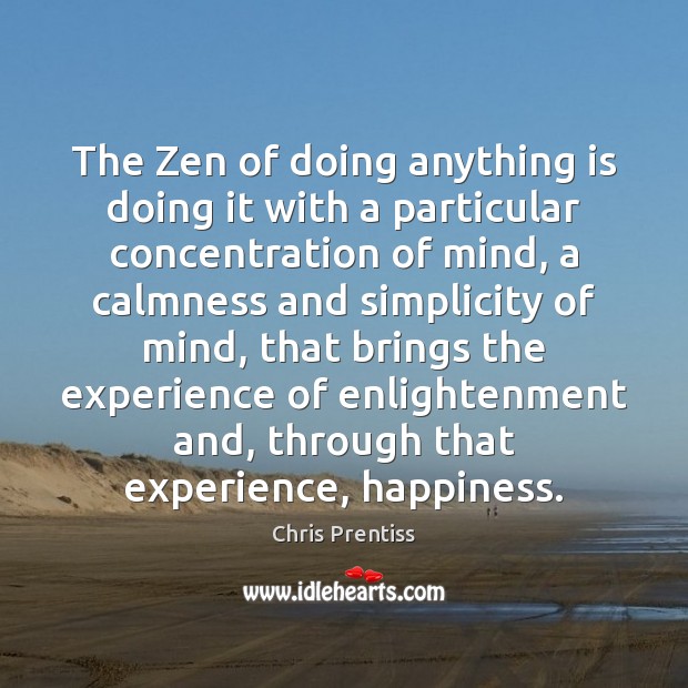 The Zen of doing anything is doing it with a particular concentration Chris Prentiss Picture Quote