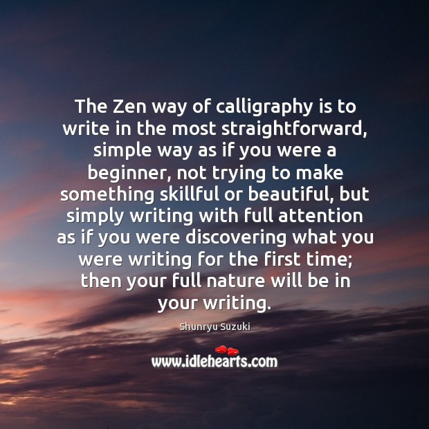 The Zen way of calligraphy is to write in the most straightforward, 