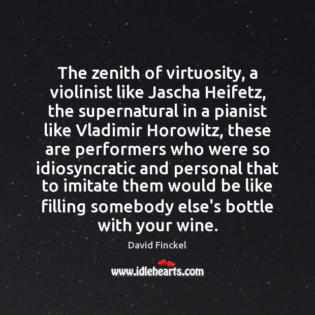The zenith of virtuosity, a violinist like Jascha Heifetz, the supernatural in David Finckel Picture Quote