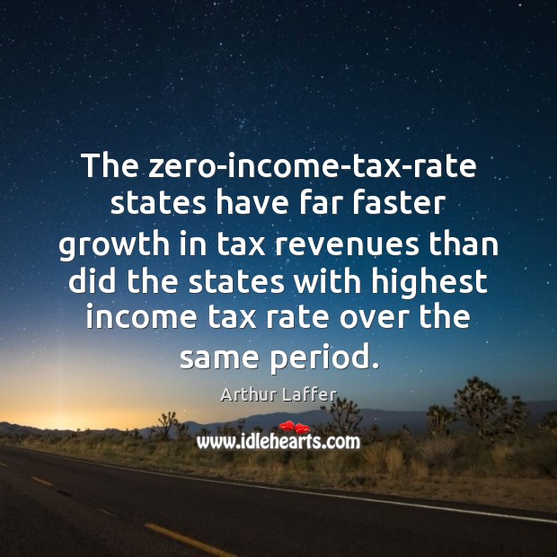 The zero-income-tax-rate states have far faster growth in tax revenues than did Income Quotes Image