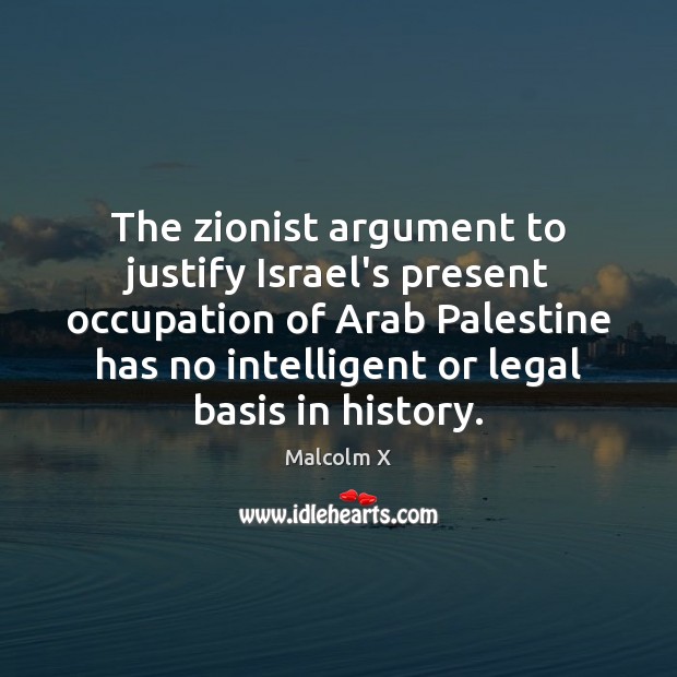 The zionist argument to justify Israel’s present occupation of Arab Palestine has Malcolm X Picture Quote