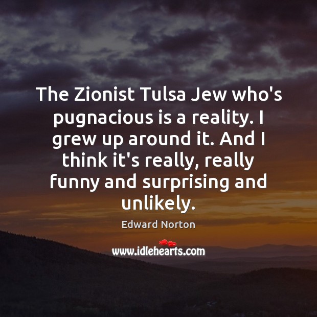 The Zionist Tulsa Jew who’s pugnacious is a reality. I grew up Edward Norton Picture Quote