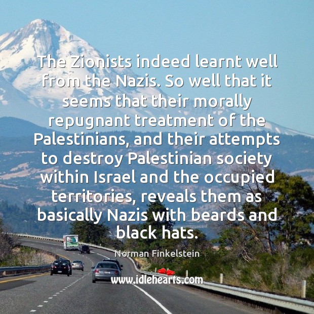 The Zionists indeed learnt well from the Nazis. So well that it Norman Finkelstein Picture Quote