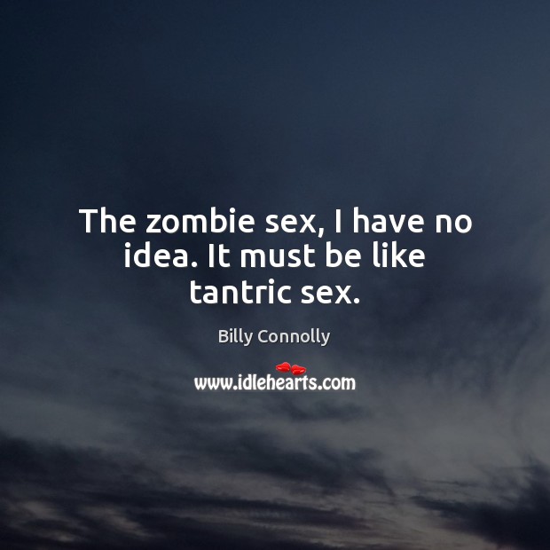 The zombie sex, I have no idea. It must be like tantric sex. Billy Connolly Picture Quote