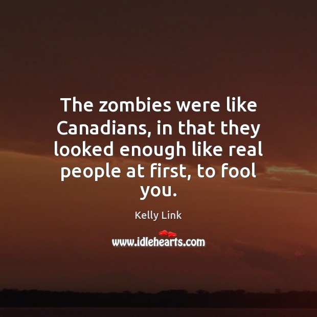 The zombies were like Canadians, in that they looked enough like real Image