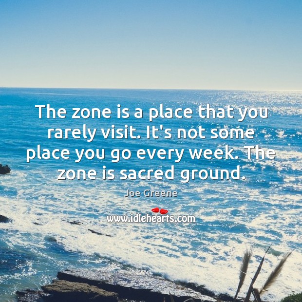 The zone is a place that you rarely visit. It’s not some Joe Greene Picture Quote