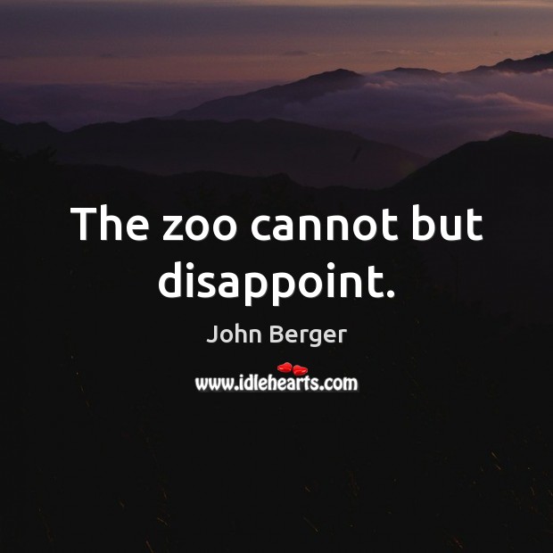 The zoo cannot but disappoint. John Berger Picture Quote