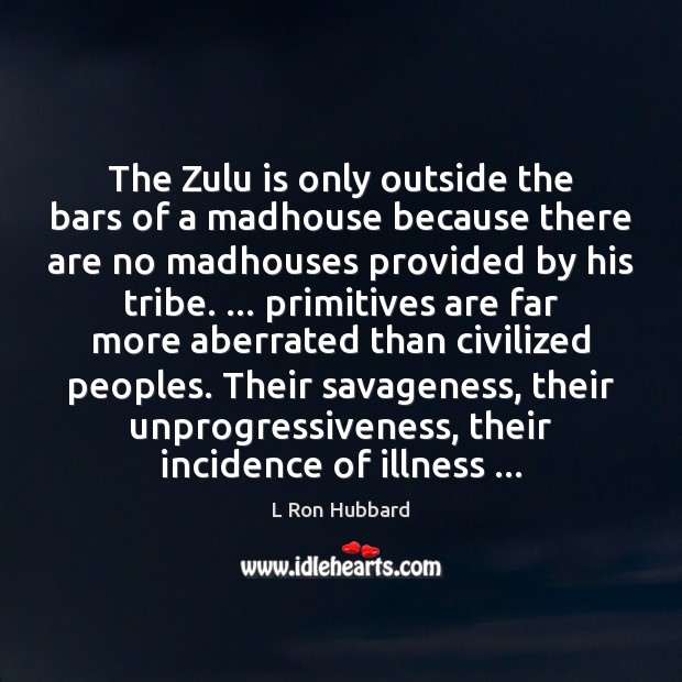 The Zulu is only outside the bars of a madhouse because there L Ron Hubbard Picture Quote