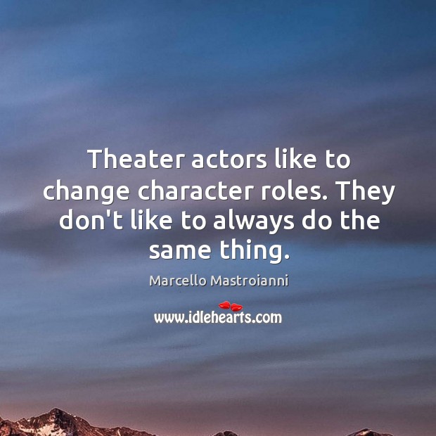 Theater actors like to change character roles. They don’t like to always Marcello Mastroianni Picture Quote