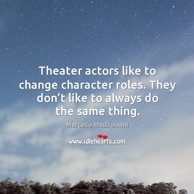 Theater actors like to change character roles. They don’t like to always do the same thing. Marcello Mastroianni Picture Quote