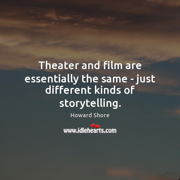 Theater and film are essentially the same – just different kinds of storytelling. Howard Shore Picture Quote