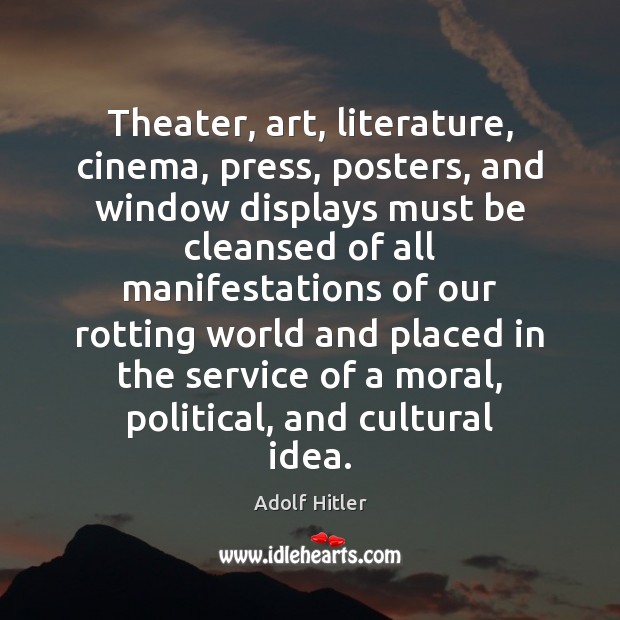 Theater, art, literature, cinema, press, posters, and window displays must be cleansed Adolf Hitler Picture Quote