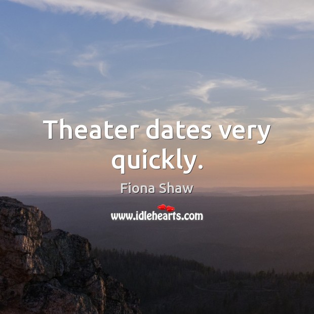 Theater dates very quickly. Fiona Shaw Picture Quote