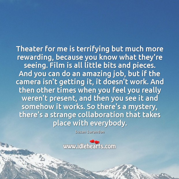 Theater for me is terrifying but much more rewarding, because you know Susan Sarandon Picture Quote