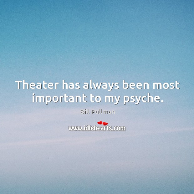 Theater has always been most important to my psyche. Bill Pullman Picture Quote