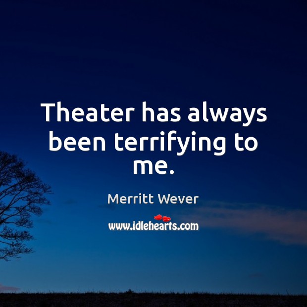 Theater has always been terrifying to me. Image