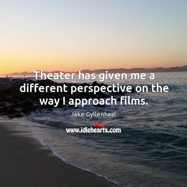Theater has given me a different perspective on the way I approach films. Image