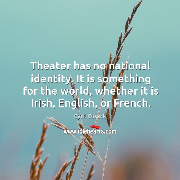 Theater has no national identity. It is something for the world, whether it is irish, english, or french. Cyril Cusack Picture Quote
