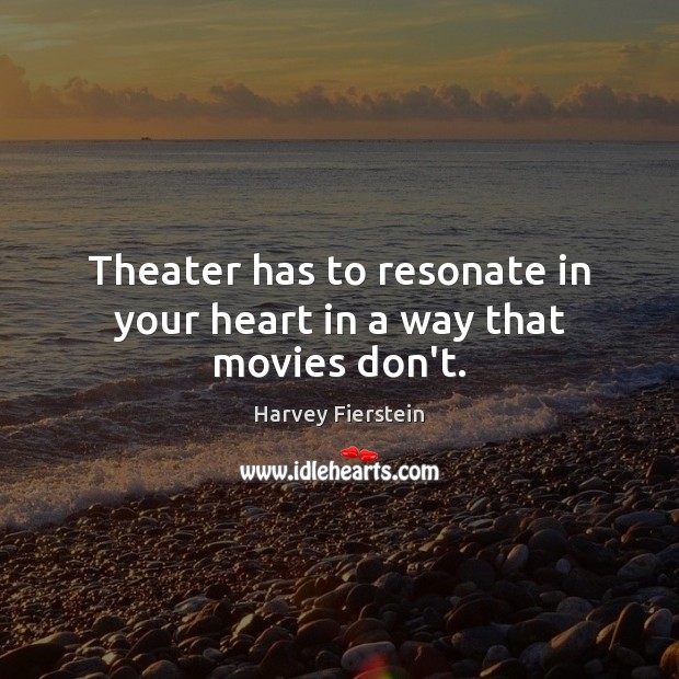 Theater has to resonate in your heart in a way that movies don’t. Harvey Fierstein Picture Quote