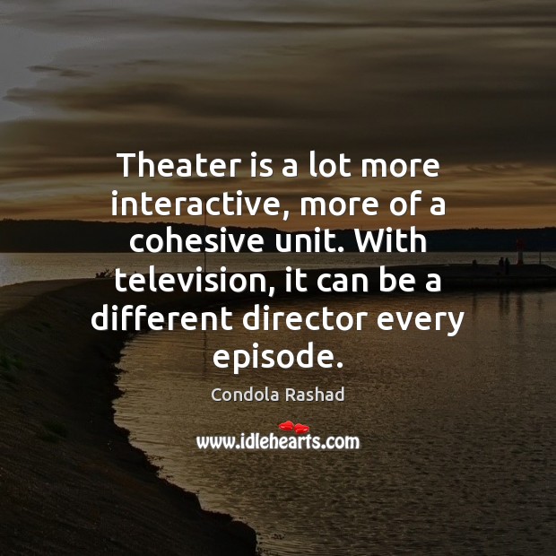 Theater is a lot more interactive, more of a cohesive unit. With Condola Rashad Picture Quote