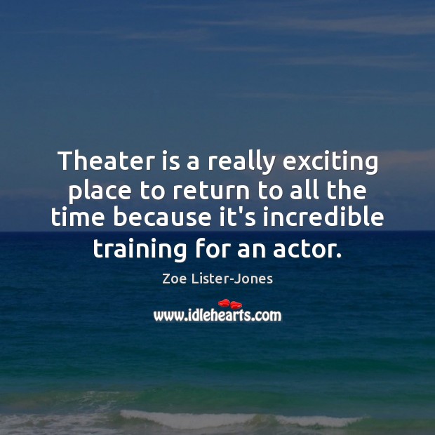 Theater is a really exciting place to return to all the time Image