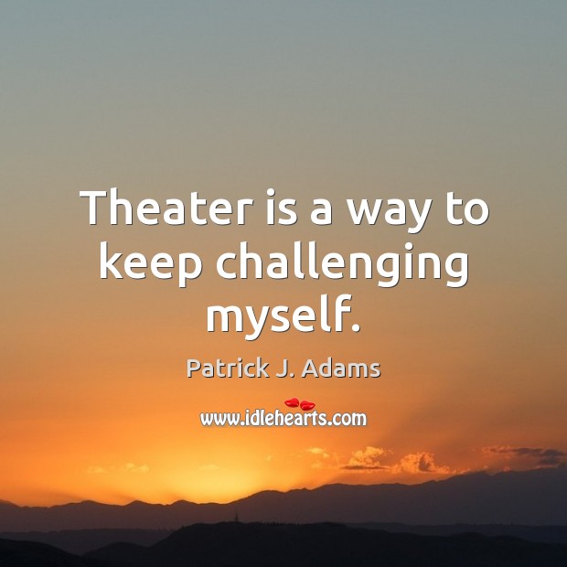 Theater is a way to keep challenging myself. Patrick J. Adams Picture Quote