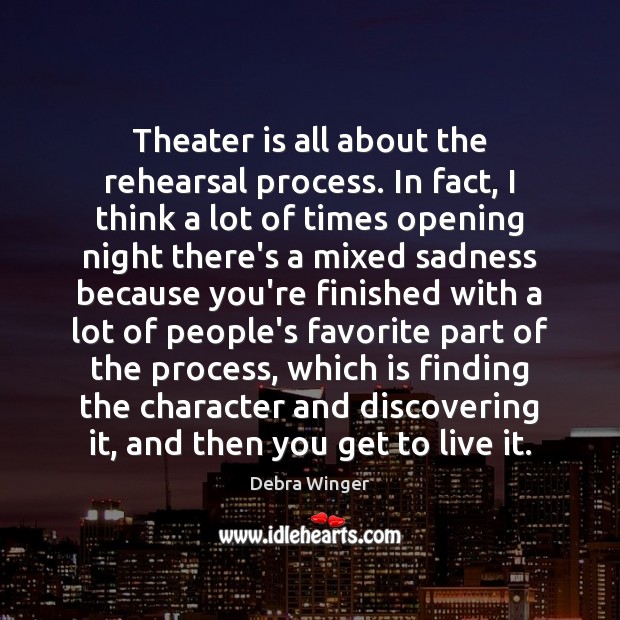 Theater is all about the rehearsal process. In fact, I think a Debra Winger Picture Quote