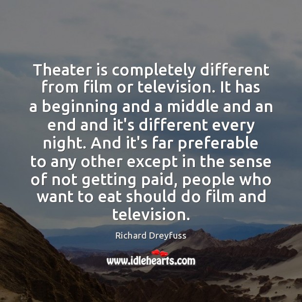 Theater is completely different from film or television. It has a beginning Richard Dreyfuss Picture Quote