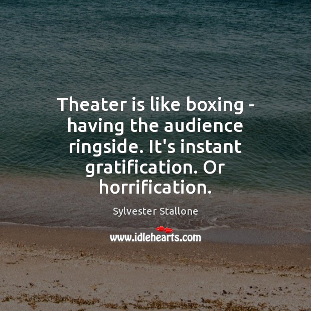 Theater is like boxing – having the audience ringside. It’s instant gratification. Sylvester Stallone Picture Quote
